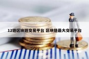 12链区块链交易平台 区块链最大交易平台