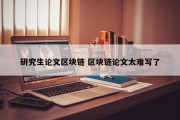 研究生论文区块链 区块链论文太难写了