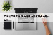 区块链区块高度 区块链区块高度最多的是什么币