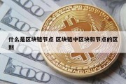 什么是区块链节点 区块链中区块和节点的区别