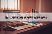 国内认可的区块链 国内认可的区块链平台