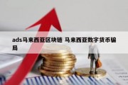 ads马来西亚区块链 马来西亚数字货币骗局
