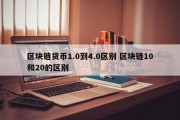 区块链货币1.0到4.0区别 区块链10和20的区别