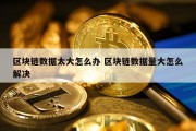 区块链数据太大怎么办 区块链数据量大怎么解决