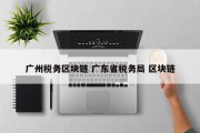 广州税务区块链 广东省税务局 区块链