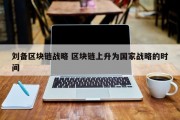 刘备区块链战略 区块链上升为国家战略的时间
