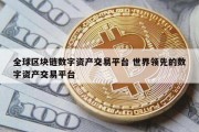 全球区块链数字资产交易平台 世界领先的数字资产交易平台