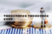中国投资区块链的企业 中国投资区块链的企业有哪些