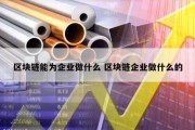 区块链能为企业做什么 区块链企业做什么的