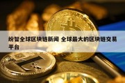 纷智全球区块链新闻 全球最大的区块链交易平台