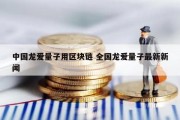 中国龙爱量子用区块链 全国龙爱量子最新新闻